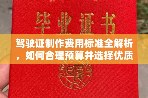 丹巴驾驶证制作费用标准全解析，如何合理预算并选择优质服务？