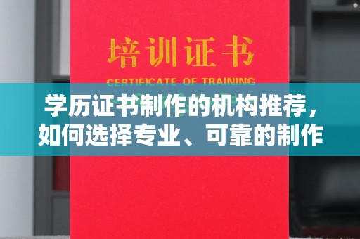 丹巴学历证书制作的机构推荐，如何选择专业、可靠的制作机构？