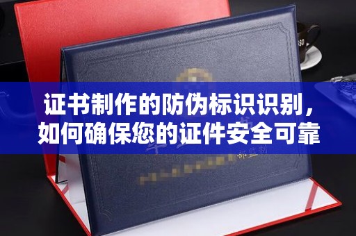 丹巴证书制作的防伪标识识别，如何确保您的证件安全可靠？