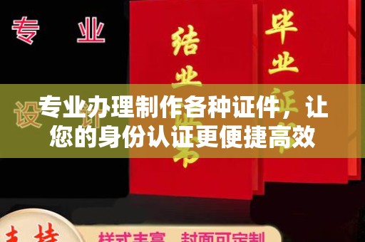 丹巴专业办理制作各种证件，让您的身份认证更便捷高效