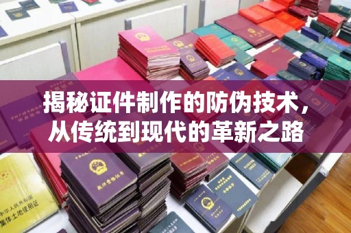 丹巴揭秘证件制作的防伪技术，从传统到现代的革新之路